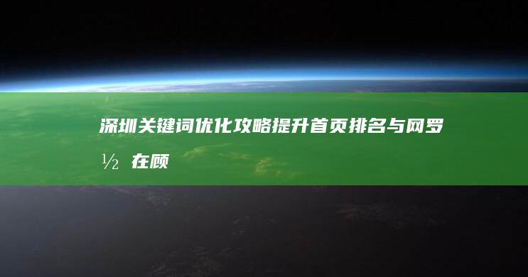 深圳关键词优化攻略：提升首页排名与网罗潜在顾客