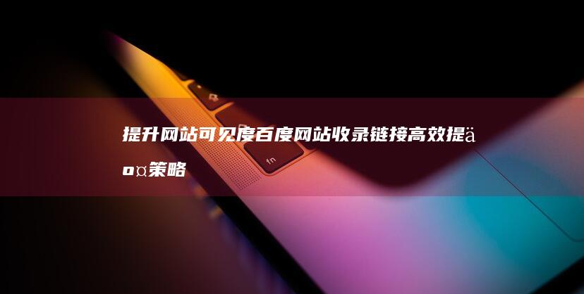 提升网站可见度：百度网站收录链接高效提交策略